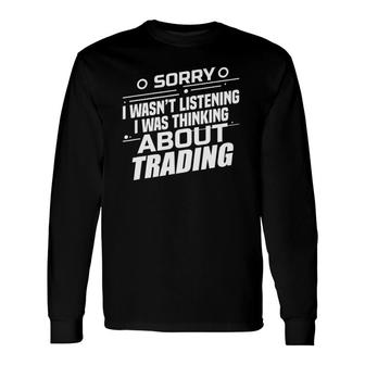 Sorry I Wasn't Listening I Was Thinking About Trading Trader Long Sleeve T-Shirt | Mazezy