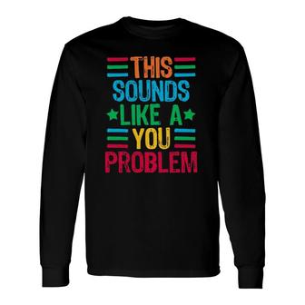 This Sounds Like A You Problem Long Sleeve T-Shirt T-Shirt | Mazezy