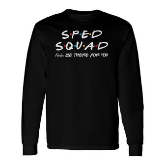Sped Squad I'll Be There For You Special Education Teacher Long Sleeve T-Shirt T-Shirt | Mazezy