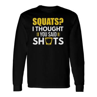 Squats I Thought You Said Shots Drinking Games Long Sleeve T-Shirt T-Shirt | Mazezy