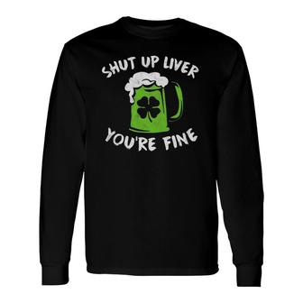 St Patrick's Day Drinking Shut Up Liver You're Fine Long Sleeve T-Shirt T-Shirt | Mazezy