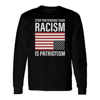 Stop Pretending Your Racism Is Patriotism Long Sleeve T-Shirt - Thegiftio