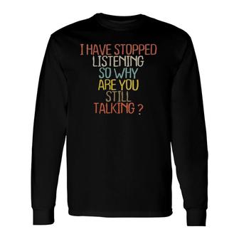 I Have Stopped Listening So Why Are You Still Talking Long Sleeve T-Shirt | Mazezy