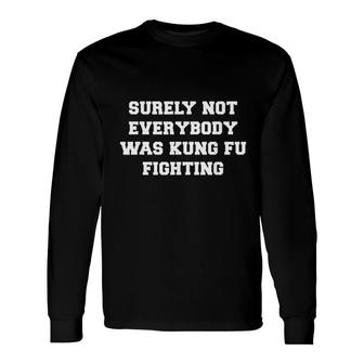 Surely Not Everybody Was Kung Fu Fighting Long Sleeve T-Shirt T-Shirt | Mazezy