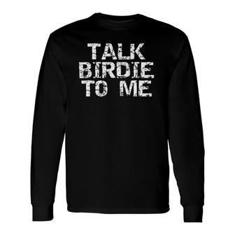 Talk Birdie To Me Distressed Golf Pun Long Sleeve T-Shirt T-Shirt | Mazezy