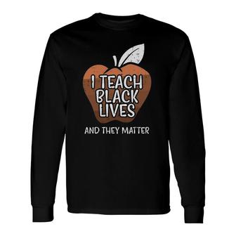 I Teach Black Lives And They Matter African History Teacher Long Sleeve T-Shirt T-Shirt | Mazezy