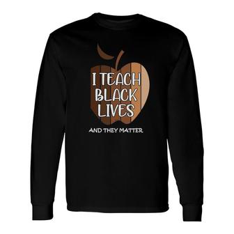 I Teach Black Lives And They Matter Black Teacher Live Long Sleeve T-Shirt T-Shirt | Mazezy
