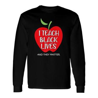 I Teach Black Lives And They Matter Black Teacher Lives Long Sleeve T-Shirt T-Shirt | Mazezy UK