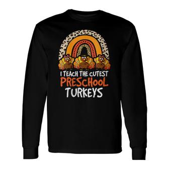 I Teach The Cutest Turkeys Preschool Teacher Thanksgiving Long Sleeve T-Shirt T-Shirt | Mazezy