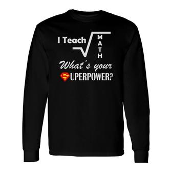 I Teach Math What's Your Superpower For Teachers Tee Long Sleeve T-Shirt T-Shirt | Mazezy