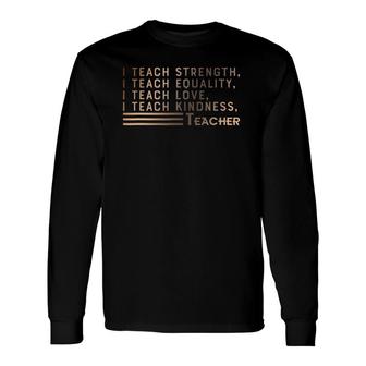I Teach Strength Equality Love Kindness Black History Long Sleeve T-Shirt T-Shirt | Mazezy