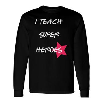 I Teach Super Heroes Teacher Gif Long Sleeve T-Shirt T-Shirt | Mazezy