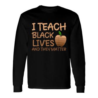 Teacher Black History I Teach Black Lives And They Matter Long Sleeve T-Shirt - Thegiftio UK