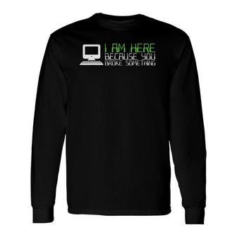 Tech Support I Am Here Because You Broke Something Long Sleeve T-Shirt T-Shirt | Mazezy