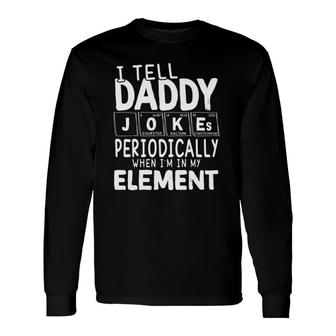 I Tell Daddy Jokes Periodically When I'm In My Element Periodic Table Long Sleeve T-Shirt T-Shirt | Mazezy