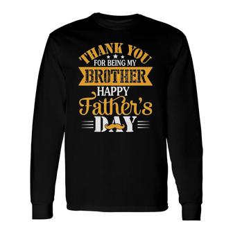 Thank You For Being Brother Happy Father's Day Brother Long Sleeve T-Shirt T-Shirt | Mazezy