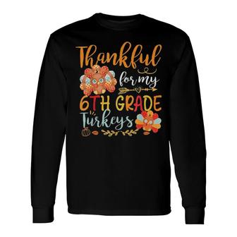 Thankful For My 6Th Grade Turkeys Teacher Thanksgiving Tee Long Sleeve T-Shirt T-Shirt | Mazezy