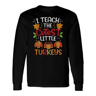 Thanksgiving For Teachers I Teach The Cutest Little Turkey Long Sleeve T-Shirt T-Shirt | Mazezy