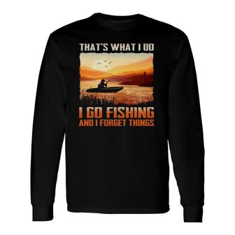 That's What I Do I Go Fishing And I Forget Things Long Sleeve T-Shirt T-Shirt | Mazezy