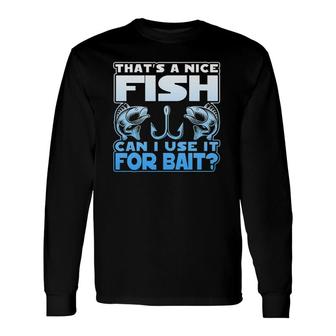 That's A Nice Fish Can I Use It For Bait Long Sleeve T-Shirt T-Shirt | Mazezy
