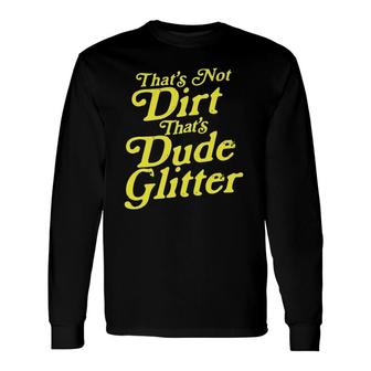 That's Not Dirt That's Dude Glitter Dad Father's Day Long Sleeve T-Shirt T-Shirt | Mazezy