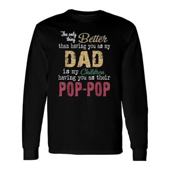 The Only Thing Better Than Having You As Dad Is Pop-Pop Long Sleeve T-Shirt T-Shirt | Mazezy