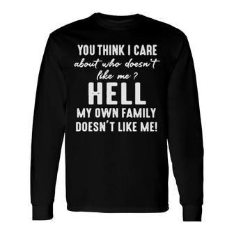 You Think I Care About Who Doesn't Like Me Hell My Own Doesn't Like Me Long Sleeve T-Shirt T-Shirt | Mazezy
