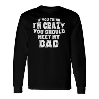 If You Think I'm Crazy You Should Meet My Dad Long Sleeve T-Shirt T-Shirt | Mazezy