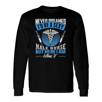 I Never Thought I'd Be A Sexy Male Nurse Long Sleeve T-Shirt T-Shirt | Mazezy