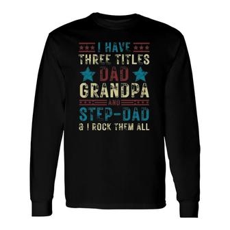 I Have Three Titles Dad Grandpa Step Dad Father's Day Long Sleeve T-Shirt T-Shirt | Mazezy