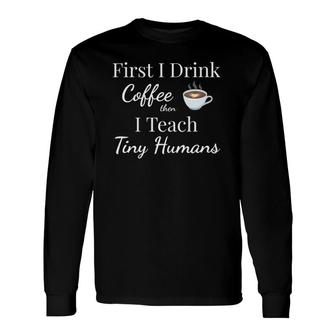 Tiny Humans Teacher First Coffee Then I Teach V Neck Long Sleeve T-Shirt T-Shirt | Mazezy