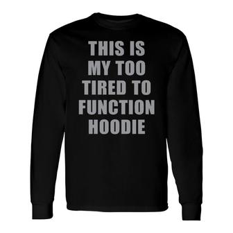 This Is My Too Tired To Function Long Sleeve T-Shirt T-Shirt | Mazezy