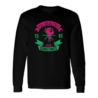 Tis Healthy To Be Sick Sometimes Long Sleeve T-Shirt T-Shirt | Mazezy