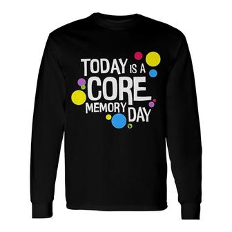 Today Is A Core Memory Day Long Sleeve T-Shirt T-Shirt | Mazezy
