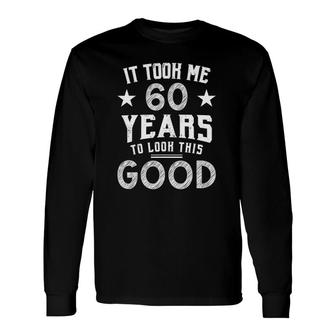 It Took Me 60 Years To Look This Good 60Th Birthday Long Sleeve T-Shirt T-Shirt | Mazezy