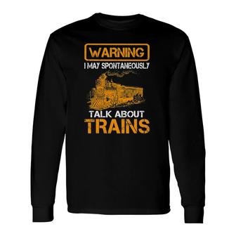 Train Love Tee Warning I May Spontaneously Talk About Trains Long Sleeve T-Shirt | Mazezy