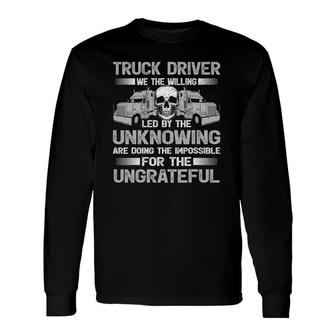 Truck Driver We The Willing Led Unknowing Trucking Trucker Long Sleeve T-Shirt T-Shirt | Mazezy