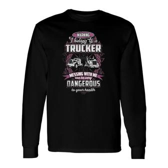 Truck Trucker Warning I Belong To A 311 Driver Truckin Long Sleeve T-Shirt | Mazezy