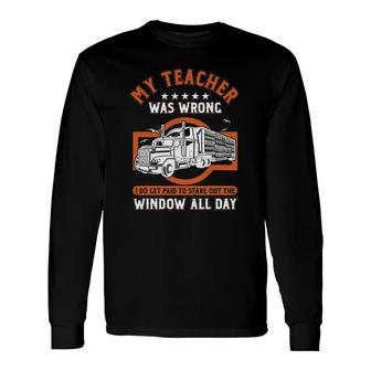 Trucker Container Truck Driver My Teacher Was Wrong Long Sleeve T-Shirt | Mazezy
