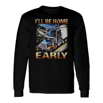 Trucker I Will Be Home Early Long Sleeve T-Shirt | Mazezy