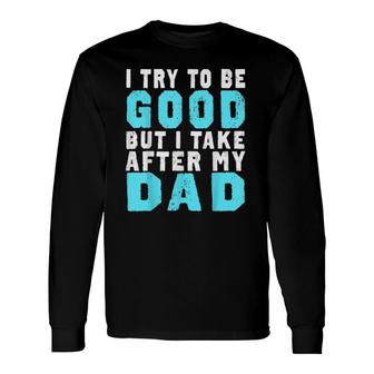 I Try To Be Good But I Take After My Dad Long Sleeve T-Shirt T-Shirt | Mazezy