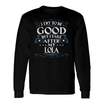 I Try To Be Good But I Take After My Lola Long Sleeve T-Shirt T-Shirt | Mazezy