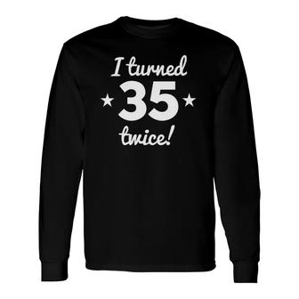 I Turned 35 Twice 70 Years Old 70Th Birthday Long Sleeve T-Shirt T-Shirt | Mazezy