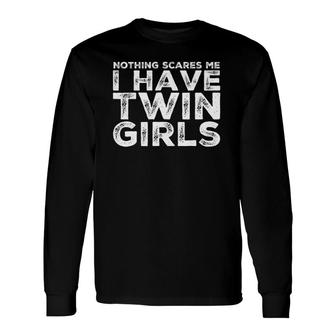 Twin Dad Daughters Nothing Scares Me I Have Twin Girls Long Sleeve T-Shirt T-Shirt | Mazezy
