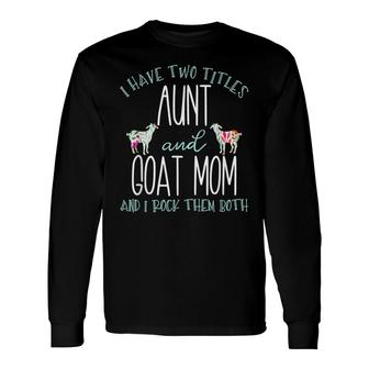 I Have Two Titles Aunt And Goat Mom Cool Auntie Long Sleeve T-Shirt - Thegiftio UK