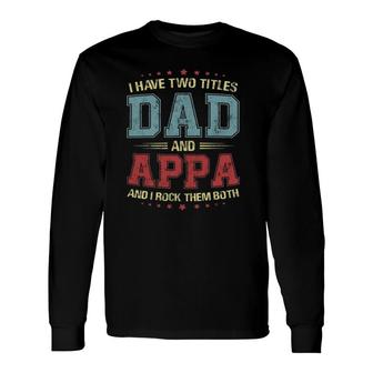 I Have Two Titles Dad And Appa Long Sleeve T-Shirt T-Shirt | Mazezy