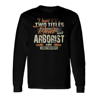 I Have Two Titles Dad And Arborist Father's Day Long Sleeve T-Shirt T-Shirt | Mazezy