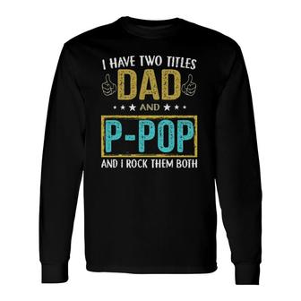I Have Two Titles Dad And P Pop For Father Long Sleeve T-Shirt T-Shirt | Mazezy
