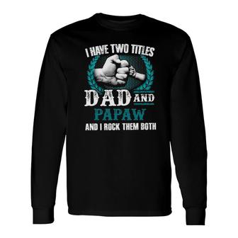 I Have Two Titles Dad And Papaw And I Rock Them Both Long Sleeve T-Shirt T-Shirt | Mazezy