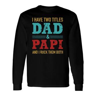 I Have Two Titles Dad And Papi And Rock Both For Grandpa Long Sleeve T-Shirt T-Shirt | Mazezy